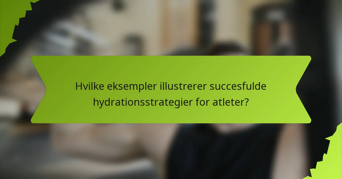 Hvilke eksempler illustrerer succesfulde hydrationsstrategier for atleter?